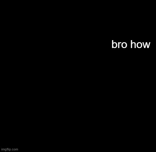 hash brownies announcement temp | bro how | image tagged in hash brownies announcement temp | made w/ Imgflip meme maker