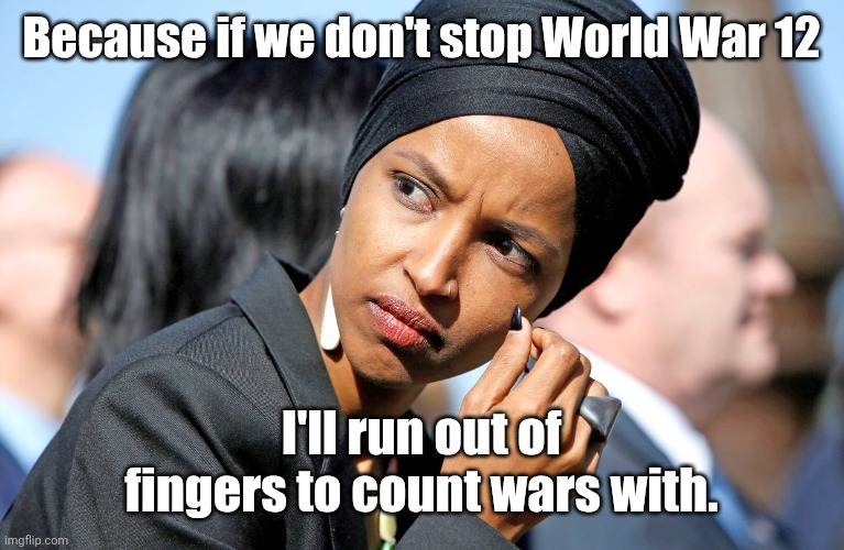 Ilhan Omar | Because if we don't stop World War 12 I'll run out of fingers to count wars with. | image tagged in ilhan omar | made w/ Imgflip meme maker