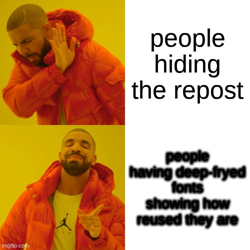 Drake Hotline Bling | people hiding the repost; people having deep-fryed fonts showing how reused they are | image tagged in memes,drake hotline bling | made w/ Imgflip meme maker
