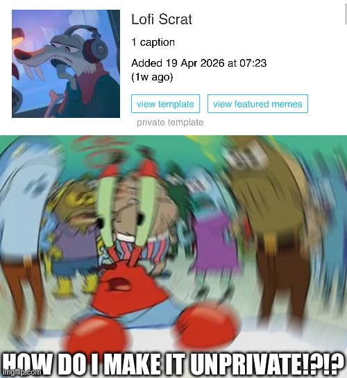 HOW DO I MAKE IT UNPRIVATE!?!? | image tagged in memes,mr krabs blur meme,lofi scrat,scrat,please help me,help wanted | made w/ Imgflip meme maker