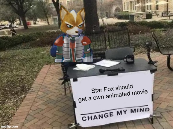 Star Fox wants a own animated movie | Star Fox should get a own animated movie | image tagged in memes,change my mind,video games,star fox,movies | made w/ Imgflip meme maker