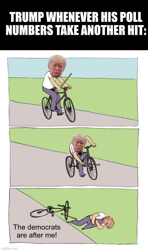 Bike Fall Meme | Trump whenever his poll numbers take another hit:; The democrats are after me! | image tagged in memes,bike fall,donald trump,false flag,assassination | made w/ Imgflip meme maker