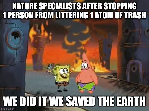 "We did it, Patrick! We saved the City!" | Nature specialists after stopping 1 person from littering 1 atom of trash; We did it we saved the Earth | image tagged in we did it patrick we saved the city | made w/ Imgflip meme maker