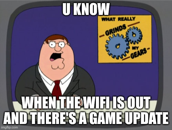 so sad | u know; when the wifi is out and there's a game update | image tagged in memes,peter griffin news | made w/ Imgflip meme maker