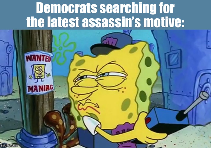 They can’t figure out why | Democrats searching for the latest assassin’s motive: | image tagged in spongebob wanted maniac,politics lol,memes | made w/ Imgflip meme maker