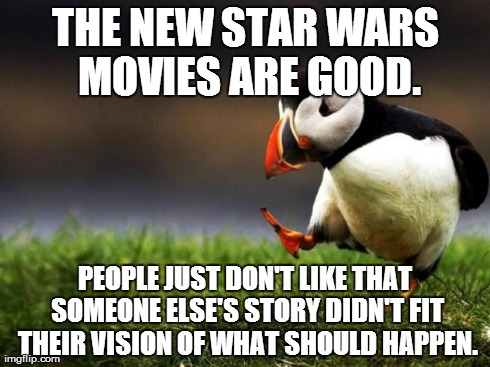 Unpopular Opinion Puffin | THE NEW STAR WARS MOVIES ARE GOOD. PEOPLE JUST DON'T LIKE THAT SOMEONE ELSE'S STORY DIDN'T FIT THEIR VISION OF WHAT SHOULD HAPPEN. | image tagged in memes,unpopular opinion puffin | made w/ Imgflip meme maker