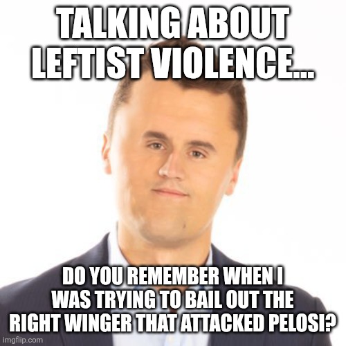 Leftist violence | Talking about leftist violence... Do you remember when I was trying to bail out the right winger that attacked Pelosi? | image tagged in donald trump,trump,violence,maga,nevertrump,conservative | made w/ Imgflip meme maker