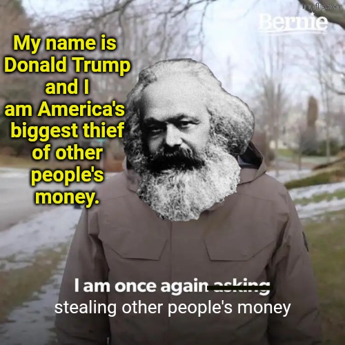 Trump went bankrupt six times in the private sector, and now he's doing the same thing for America. | My name is 
Donald Trump
 and I 
am America's 
biggest thief
of other
 people's 
money. stealing other people's money | image tagged in memes,bernie i am once again asking for your support,remix,trump,corruption,thief | made w/ Imgflip meme maker