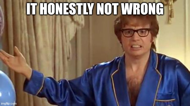 Austin Powers Honestly Meme | it Honestly not wrong | image tagged in memes,austin powers honestly | made w/ Imgflip meme maker