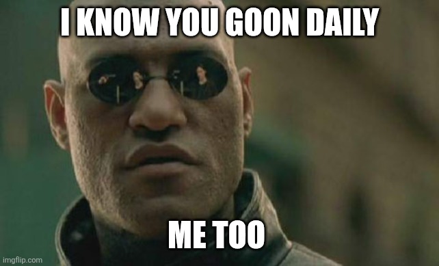 Matrix Morpheus Meme | i know you goon daily; me too | image tagged in memes,matrix morpheus | made w/ Imgflip meme maker