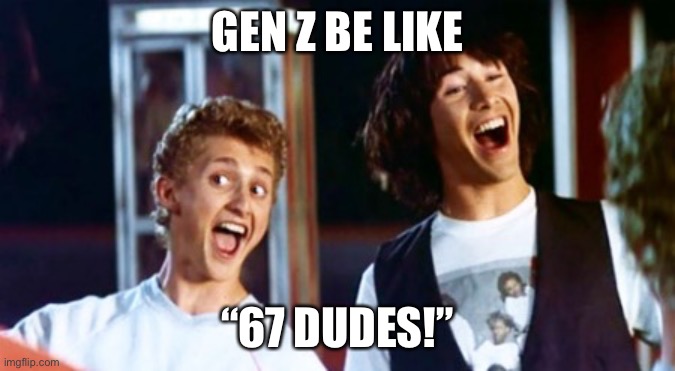 67 | Gen z be like; “67 dudes!” | image tagged in bill and ted 69 dudes,67,gen z,bill and ted | made w/ Imgflip meme maker