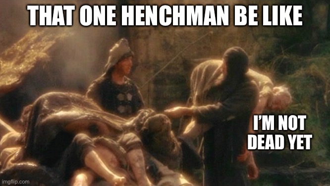 Holy Grail bring out your Dead Memes | That one henchman be like; I’m not dead yet | image tagged in holy grail bring out your dead memes,gaming | made w/ Imgflip meme maker