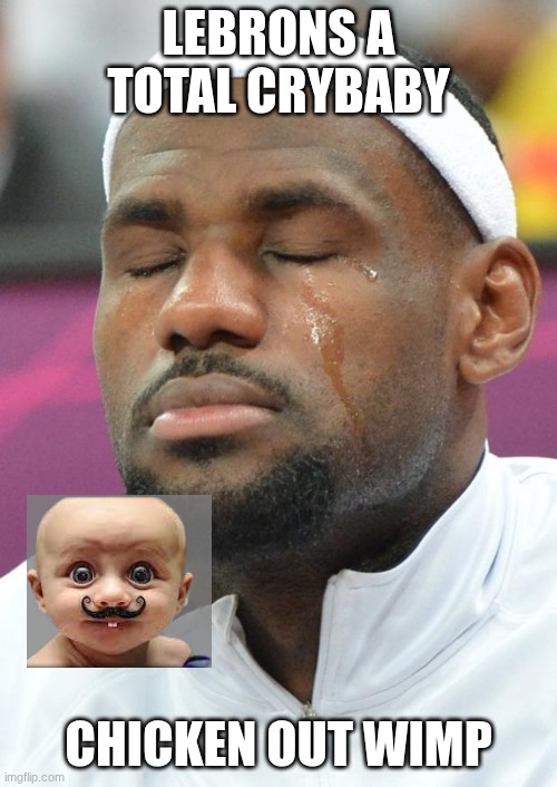 lebron james crying | Lebrons a total crybaby; chicken out wimp | image tagged in lebron james crying | made w/ Imgflip meme maker