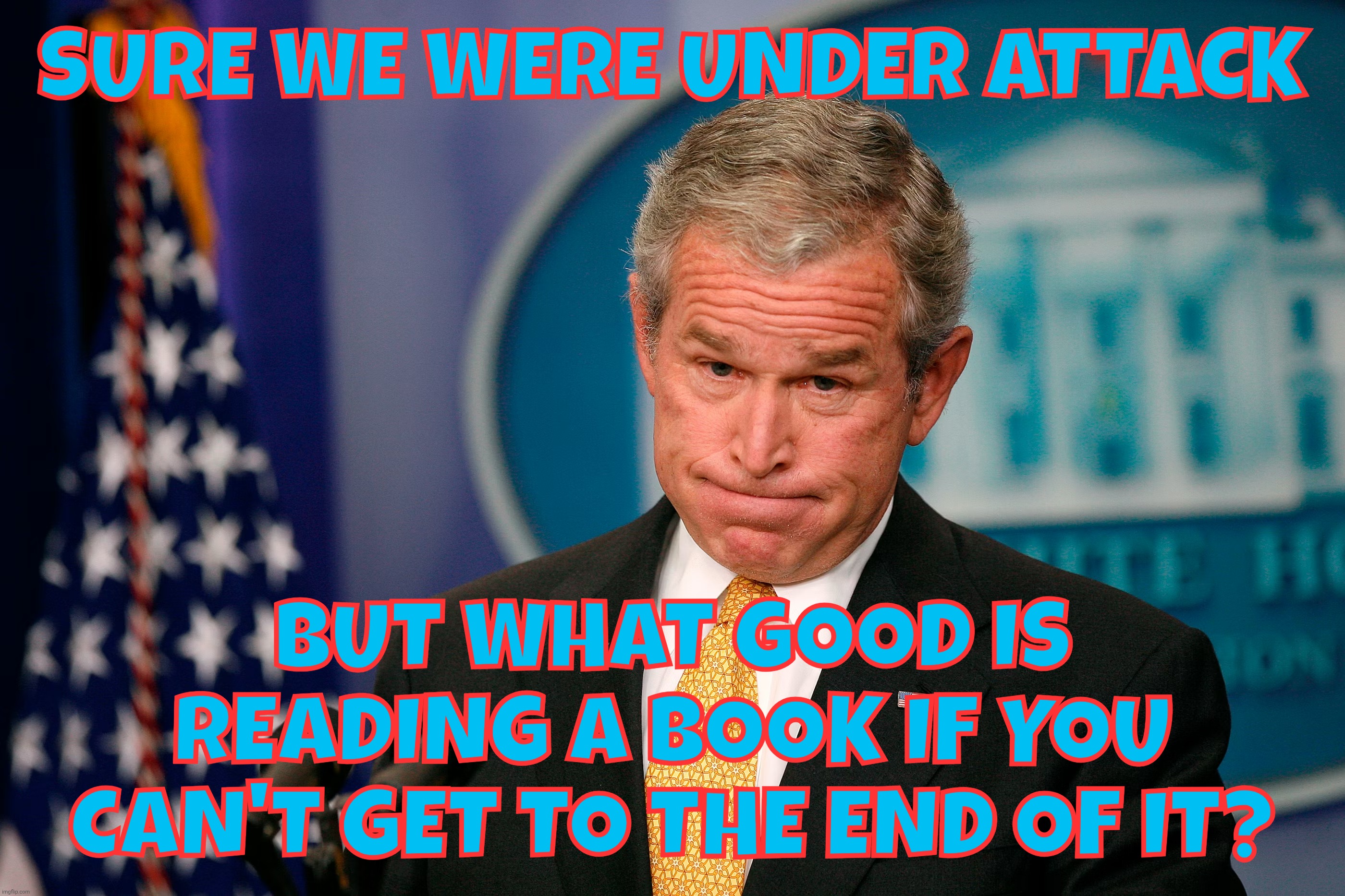 Proving that reading truly is fundamental, even when  America is under attack by terrorists | Sure we were under attack; But what good is reading a book if you can't get to the end of it? | image tagged in george w bush,9/11,bush reading a book,priorities priorities,some criticized him,but at least we found out he can read | made w/ Imgflip meme maker