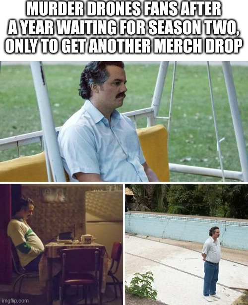 Sad Pablo Escobar Meme | Murder Drones fans after a year waiting for season two, only to get another merch drop | image tagged in memes,sad pablo escobar | made w/ Imgflip meme maker