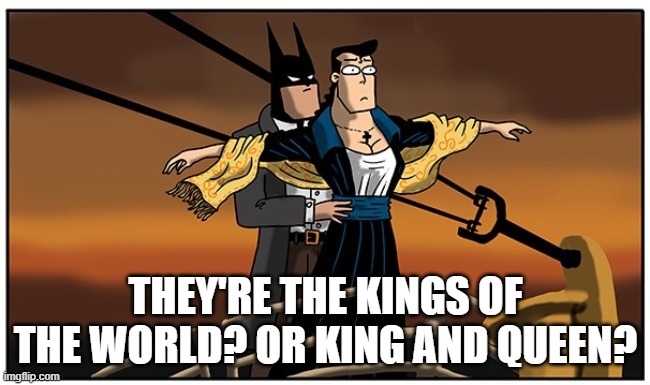 Titanic Batman and Superman | They're the kings of the world? Or King and Queen? | image tagged in batman,superman | made w/ Imgflip meme maker