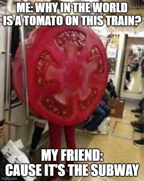 Eat Fresh | Me: Why in the world is a tomato on this train? My friend: Cause It's The Subway | image tagged in dad joke | made w/ Imgflip meme maker
