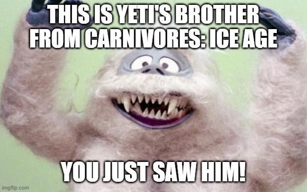 YETI  | This is Yeti's brother from Carnivores: Ice Age; You just saw him! | image tagged in yeti | made w/ Imgflip meme maker