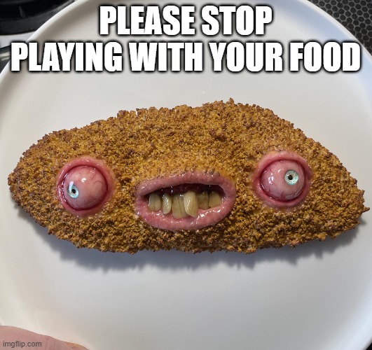 Don't Play with It | Please stop playing with your food | image tagged in cursed image | made w/ Imgflip meme maker