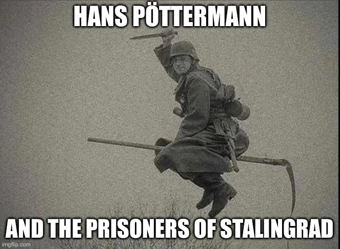 Hans pöttermann; and the Prisoners of Stalingrad | image tagged in img_0961 webp | made w/ Imgflip meme maker