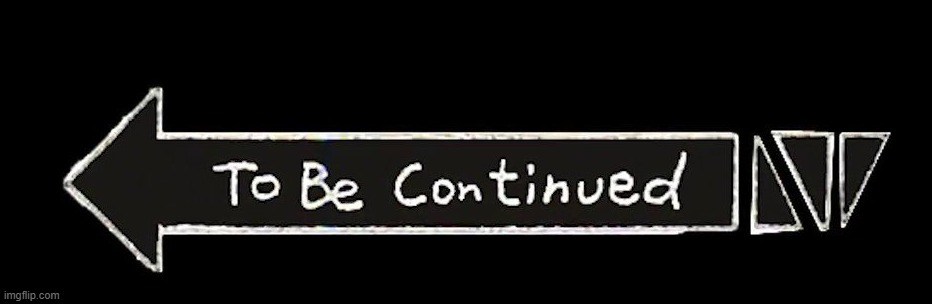 TO BE CONTINUED... | image tagged in to be continued | made w/ Imgflip meme maker