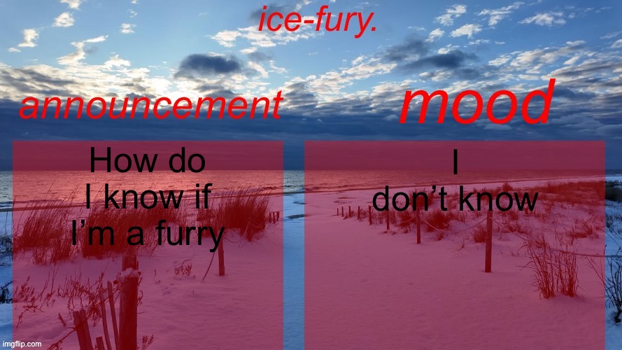 Didn’t I already ask this before | How do I know if I’m a furry; I don’t know | image tagged in ice-fury template v2 | made w/ Imgflip meme maker