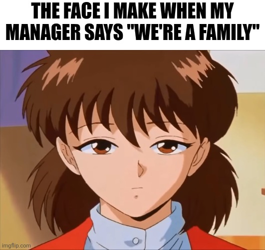 Unimpressed Keiko | The face I make when my manager says "we're a family" | image tagged in unimpressed keiko | made w/ Imgflip meme maker