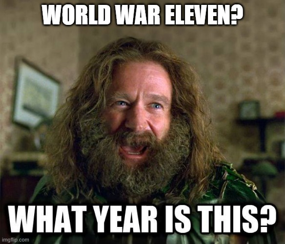 what year is this | World War Eleven? | image tagged in what year is this | made w/ Imgflip meme maker