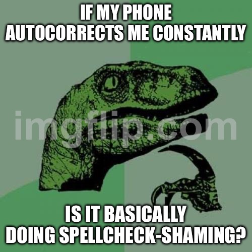 IF MY PHONE AUTOCORRECTS ME CONSTANTLY; IS IT BASICALLY DOING SPELLCHECK-SHAMING? | IF MY PHONE AUTOCORRECTS ME CONSTANTLY; IS IT BASICALLY DOING SPELLCHECK-SHAMING? | image tagged in memes,philosoraptor,shame,autocorrect,spelling error,spelling | made w/ Imgflip meme maker