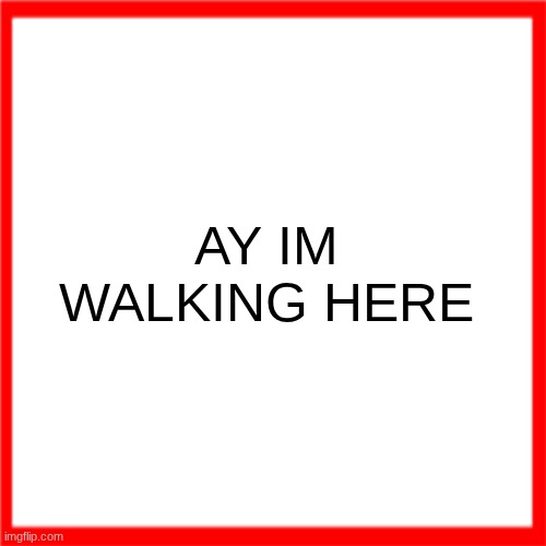 Red box | AY IM WALKING HERE | image tagged in red box | made w/ Imgflip meme maker