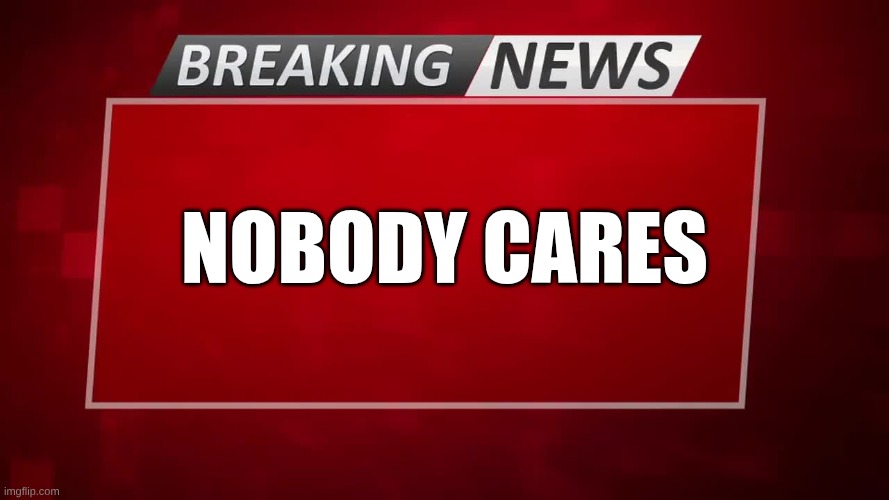 Breaking News | Nobody Cares | image tagged in breaking news | made w/ Imgflip meme maker