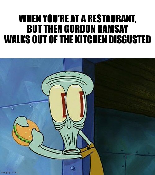 Oh shit Squidward | When you're at a restaurant, but then Gordon Ramsay Walks out of the kitchen disgusted | image tagged in oh shit squidward | made w/ Imgflip meme maker