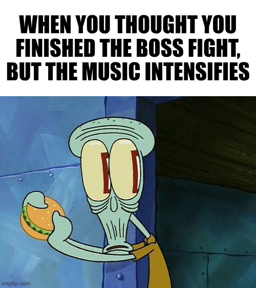 Oh shit Squidward | When you thought you finished the boss fight, but the music intensifies | image tagged in oh shit squidward | made w/ Imgflip meme maker