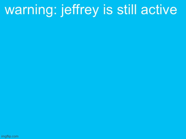 warning: jeffrey is still active | made w/ Imgflip meme maker