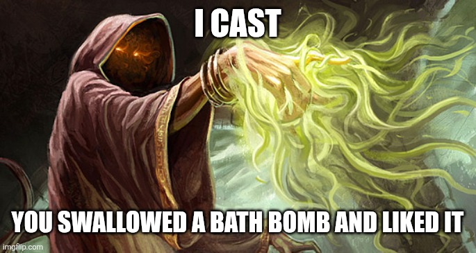 I cast | I cast; You swallowed a bath bomb and liked it | image tagged in i cast | made w/ Imgflip meme maker