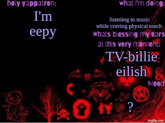 Sam's temp | listening to music while craving physical touch; I'm eepy; TV-billie eilish; ? | image tagged in sam's temp | made w/ Imgflip meme maker