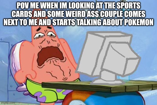 Sports Cards > Pokemon Cards | POV Me when Im looking at the sports cards and some weird ass couple comes next to me and starts talking about pokemon | image tagged in patrick star internet disgust | made w/ Imgflip meme maker