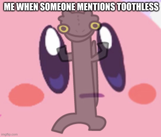 Me when someone mentions toothless | image tagged in kirby,toothless,funny,fun,memes | made w/ Imgflip meme maker