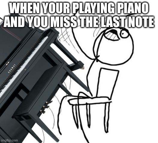 Table Flip Guy | When your playing piano and you miss the last note | image tagged in memes,table flip guy | made w/ Imgflip meme maker