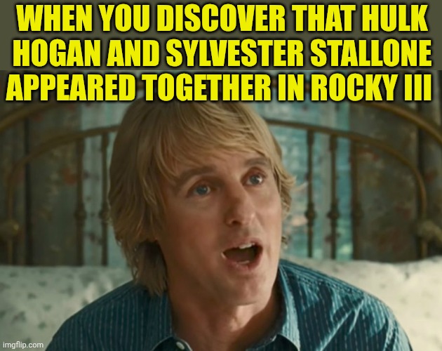 Owen Wilson WOW | When you discover that hulk Hogan and Sylvester Stallone appeared together in Rocky III | image tagged in owen wilson wow | made w/ Imgflip meme maker