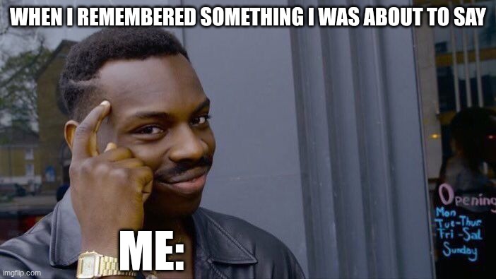 thinking | when i remembered something i was about to say; me: | image tagged in memes,roll safe think about it | made w/ Imgflip meme maker