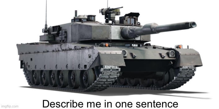 Type 90 | Describe me in one sentence | image tagged in type 90 | made w/ Imgflip meme maker