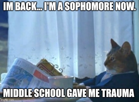 Bye | Im back... I'm a sophomore now. Middle school gave me trauma | image tagged in memes,i should buy a boat cat | made w/ Imgflip meme maker