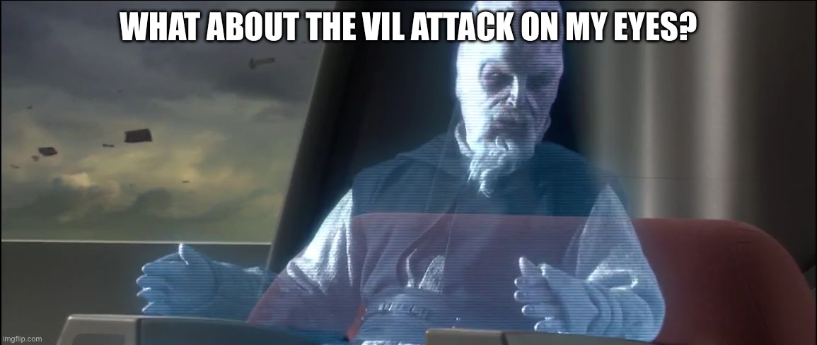What about the ViL attack on my eyes? | image tagged in what about the droid attack on the wookies | made w/ Imgflip meme maker