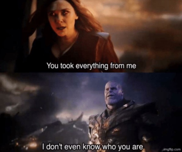You took everything from me - I don't even know who you are | image tagged in you took everything from me - i don't even know who you are | made w/ Imgflip meme maker