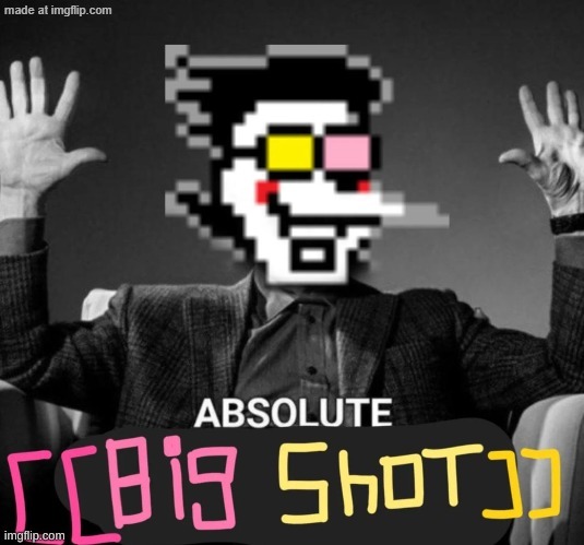 ABSOLUTE [[big shot]] | image tagged in absolute big shot | made w/ Imgflip meme maker