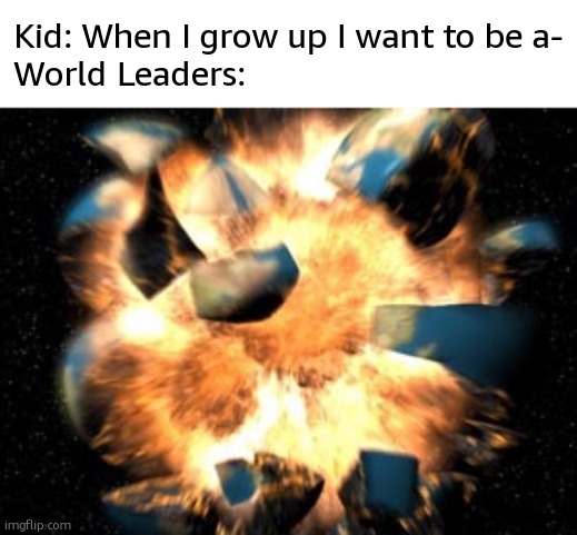 Earth Exploding | Kid: When I grow up I want to be a-
World Leaders: | image tagged in earth exploding | made w/ Imgflip meme maker