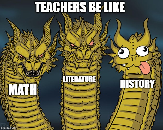 Three-headed Dragon | Teachers be like; LITERATURE; History; MATH | image tagged in three-headed dragon,remix | made w/ Imgflip meme maker