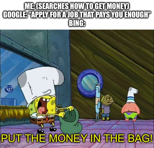 robin debank | Me: (searches how to get money)
Google: “Apply for a job that pays you enough”
Bing:; PUT THE MONEY IN THE BAG! | image tagged in spongebob money in bag,bank,spongebob,google v bing,memes,funny | made w/ Imgflip meme maker