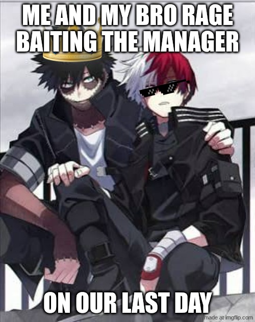 Real | Me and my bro rage baiting the manager; on our last day | image tagged in dabi and todoroki chilling | made w/ Imgflip meme maker